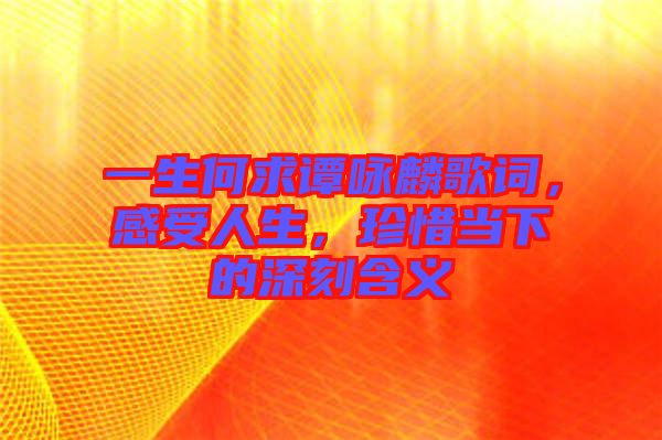 一生何求譚詠麟歌詞，感受人生，珍惜當下的深刻含義