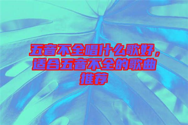 五音不全唱什么歌好，適合五音不全的歌曲推薦