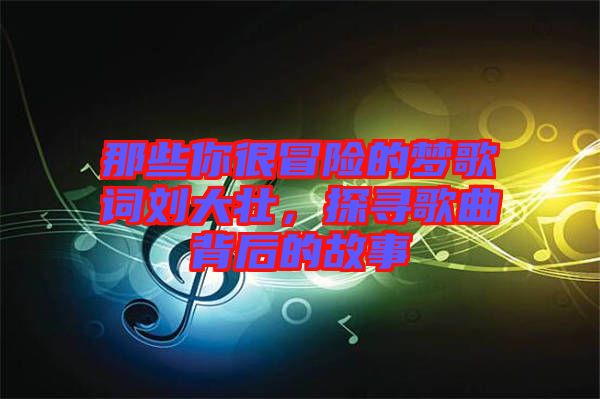 那些你很冒險(xiǎn)的夢(mèng)歌詞劉大壯，探尋歌曲背后的故事