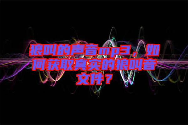 狼叫的聲音mp3，如何獲取真實(shí)的狼叫音文件？