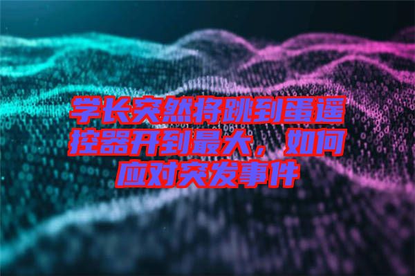 學長突然將跳到蛋遙控器開到最大，如何應對突發事件