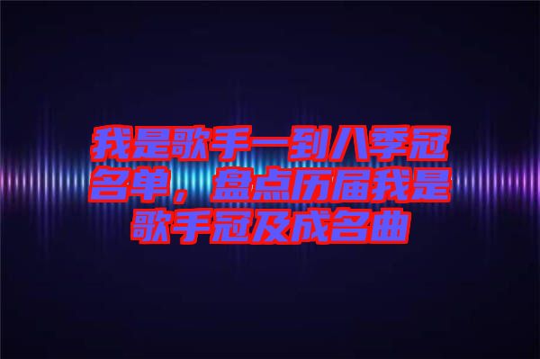 我是歌手一到八季冠名單，盤點(diǎn)歷屆我是歌手冠及成名曲