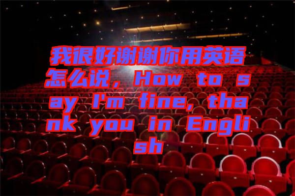 我很好謝謝你用英語怎么說，How to say I'm fine, thank you in English