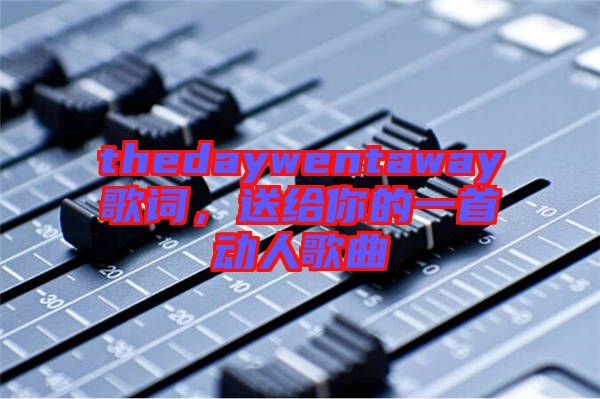 thedaywentaway歌詞，送給你的一首動人歌曲