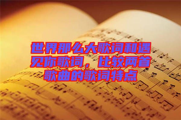 世界那么大歌詞和遇見你歌詞，比較兩首歌曲的歌詞特點