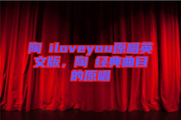 陶喆iloveyou原唱英文版，陶喆經典曲目的原唱