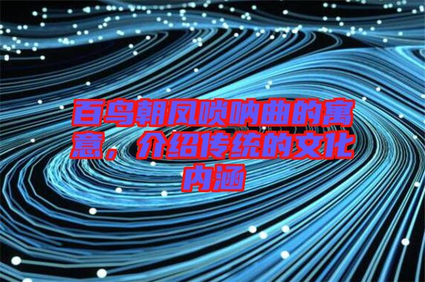 百鳥朝鳳嗩吶曲的寓意，介紹傳統(tǒng)的文化內(nèi)涵