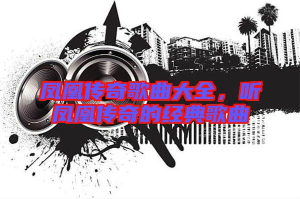 鳳凰傳奇歌曲大全，聽鳳凰傳奇的經典歌曲