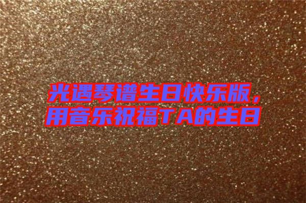 光遇琴譜生日快樂版，用音樂祝福TA的生日