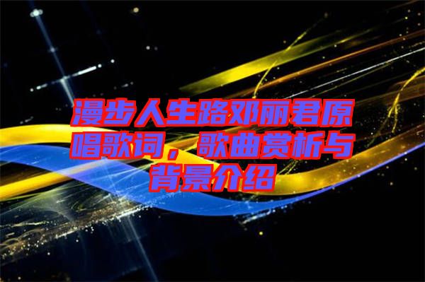 漫步人生路鄧麗君原唱歌詞，歌曲賞析與背景介紹