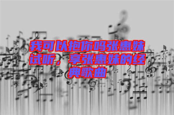 我可以抱你嗎張惠妹試聽，享張惠妹的經(jīng)典歌曲