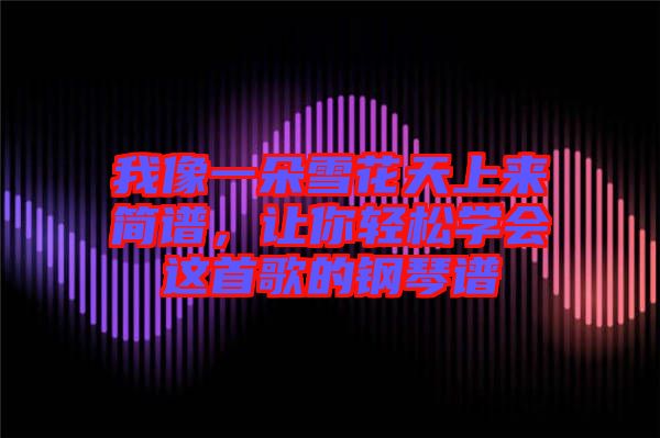 我像一朵雪花天上來簡譜，讓你輕松學會這首歌的鋼琴譜