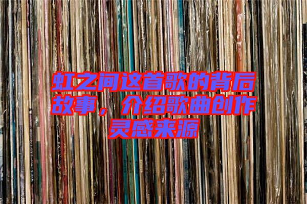 虹之間這首歌的背后故事，介紹歌曲創作靈感來源