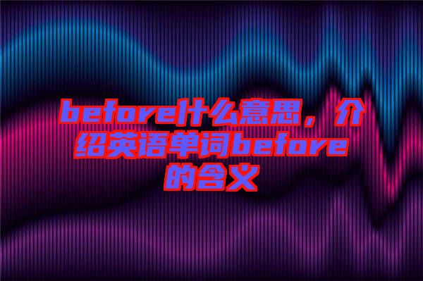 before什么意思，介紹英語單詞before的含義