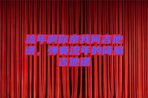 流年啊你奈我何吉他譜，彈奏流年的簡易吉他譜