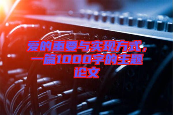 愛的重要與實現(xiàn)方式，一篇1000字的主題論文