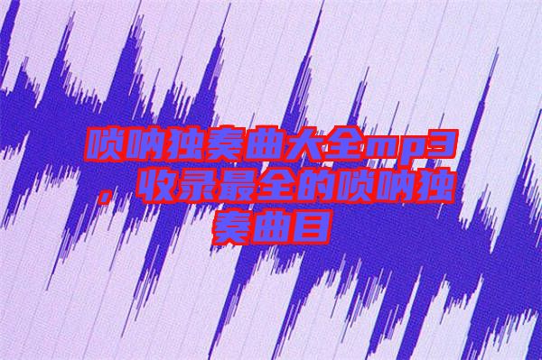 嗩吶獨(dú)奏曲大全mp3，收錄最全的嗩吶獨(dú)奏曲目