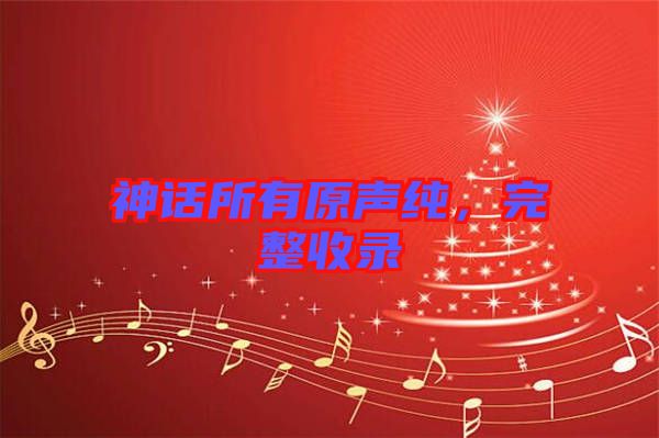 神話(huà)所有原聲純，完整收錄