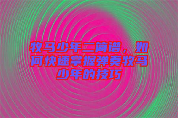 牧馬少年二簡譜，如何快速掌握彈奏牧馬少年的技巧