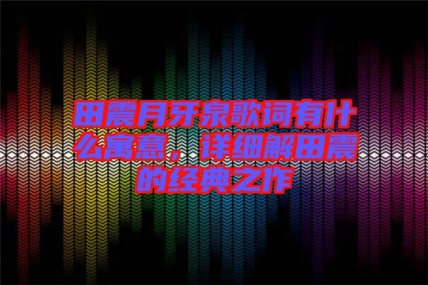 田震月牙泉歌詞有什么寓意，詳細解田震的經典之作