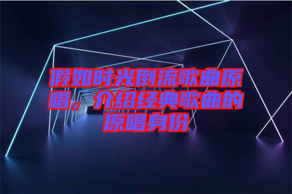 假如時光倒流歌曲原唱，介紹經(jīng)典歌曲的原唱身份