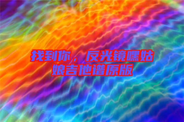 找到你，反光鏡嘿姑娘吉他譜原版