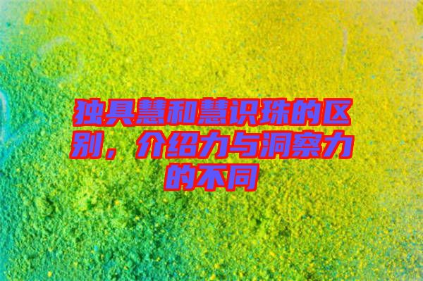 獨具慧和慧識珠的區(qū)別，介紹力與洞察力的不同