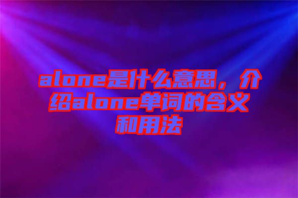 alone是什么意思，介紹alone單詞的含義和用法
