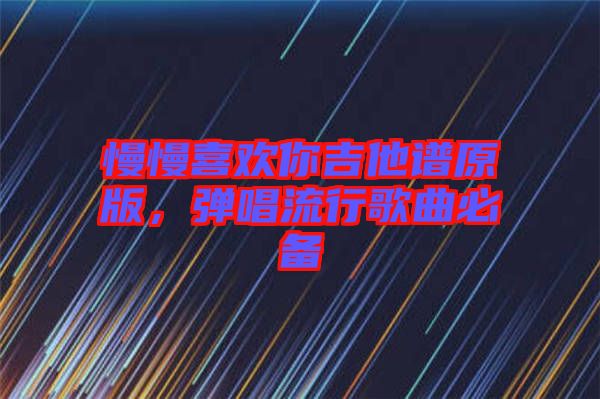 慢慢喜歡你吉他譜原版，彈唱流行歌曲必備