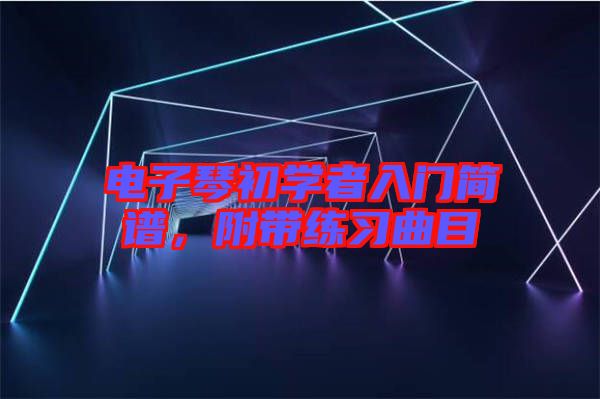 電子琴初學(xué)者入門簡譜，附帶練習曲目