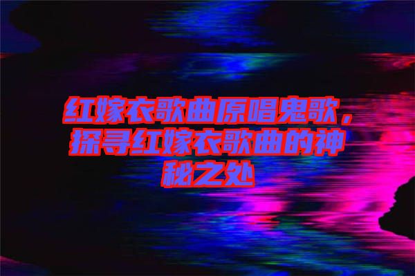 紅嫁衣歌曲原唱鬼歌，探尋紅嫁衣歌曲的神秘之處