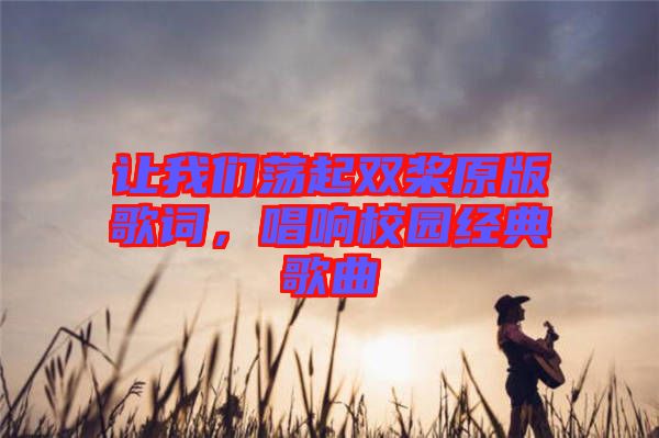 讓我們蕩起雙槳原版歌詞，唱響校園經典歌曲