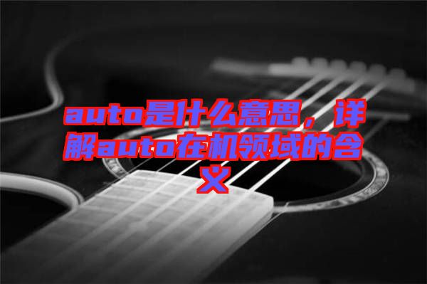 auto是什么意思，詳解auto在機(jī)領(lǐng)域的含義