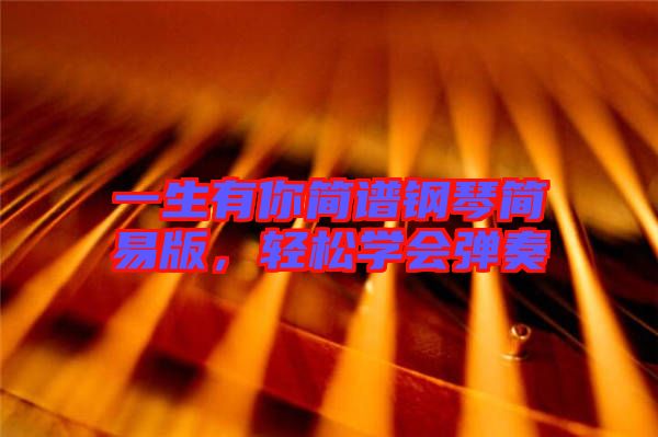 一生有你簡譜鋼琴簡易版，輕松學會彈奏