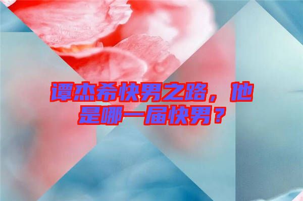 譚杰?？炷兄?，他是哪一屆快男？