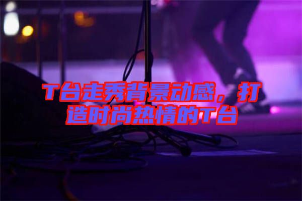 T臺(tái)走秀背景動(dòng)感，打造時(shí)尚熱情的T臺(tái)