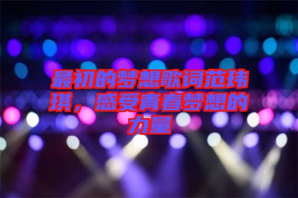最初的夢想歌詞范瑋琪，感受青春夢想的力量