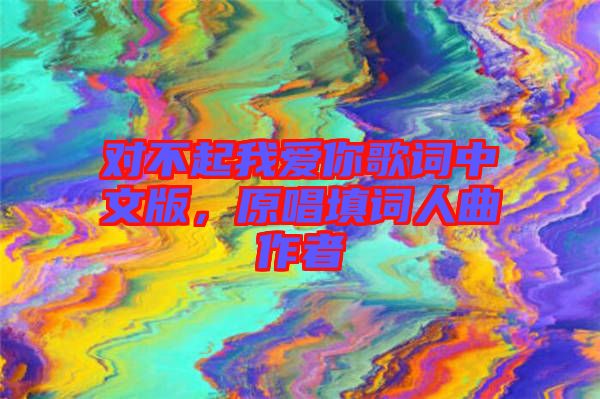 對不起我愛你歌詞中文版，原唱填詞人曲作者