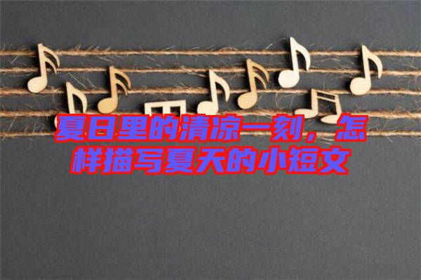 夏日里的清涼一刻，怎樣描寫夏天的小短文