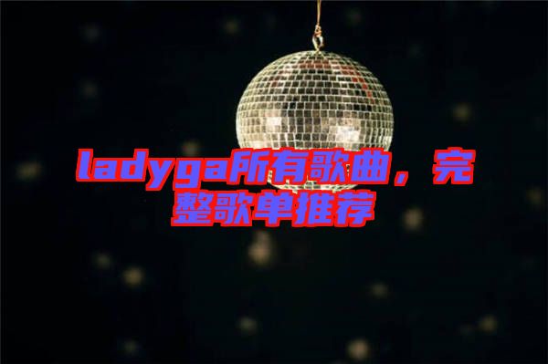 ladyga所有歌曲，完整歌單推薦