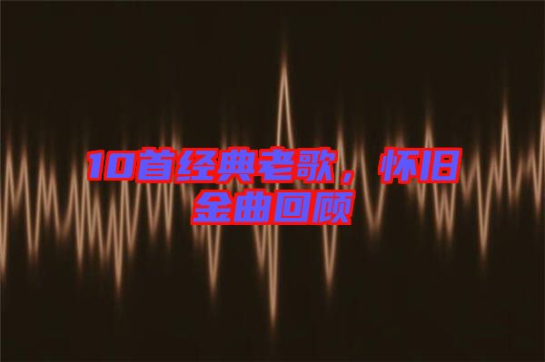 10首經典老歌，懷舊金曲回顧