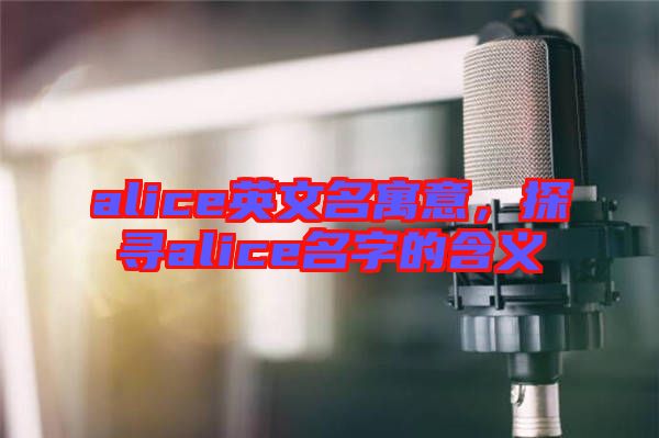 alice英文名寓意，探尋alice名字的含義