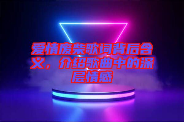 愛情廢柴歌詞背后含義，介紹歌曲中的深層情感