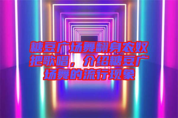 糖豆廣場舞翻身農奴把歌唱，介紹糖豆廣場舞的流行現象