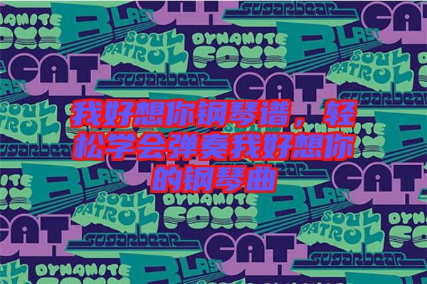 我好想你鋼琴譜，輕松學會彈奏我好想你的鋼琴曲