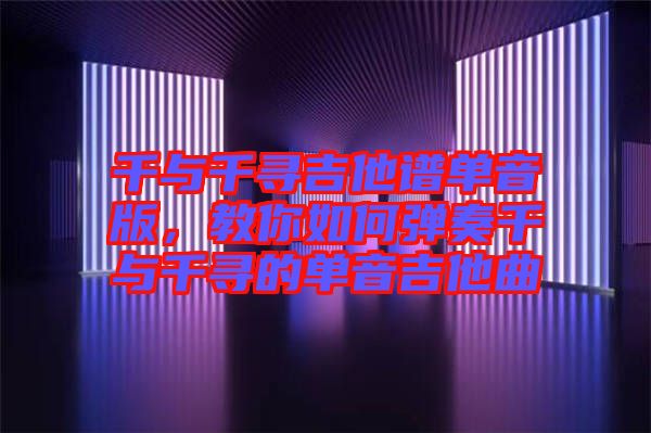 千與千尋吉他譜單音版，教你如何彈奏千與千尋的單音吉他曲