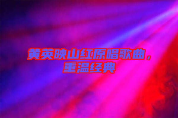 黃英映山紅原唱歌曲，重溫經典