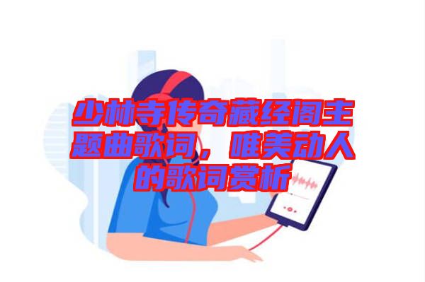 少林寺傳奇藏經(jīng)閣主題曲歌詞，唯美動(dòng)人的歌詞賞析