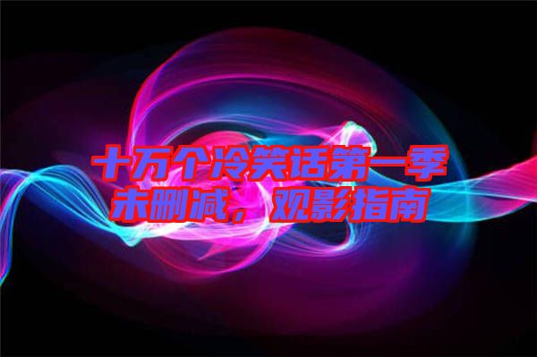 十萬個冷笑話第一季未刪減，觀影指南