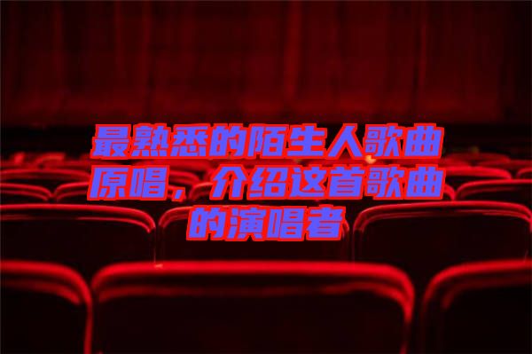 最熟悉的陌生人歌曲原唱，介紹這首歌曲的演唱者